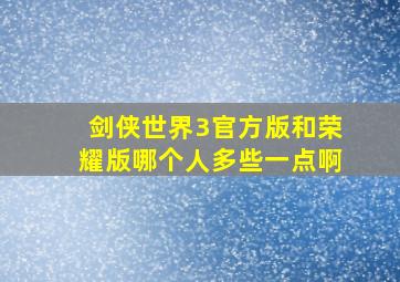 剑侠世界3官方版和荣耀版哪个人多些一点啊