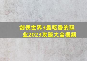 剑侠世界3最吃香的职业2023攻略大全视频