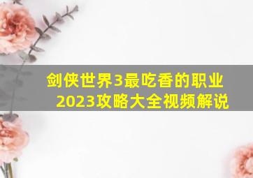 剑侠世界3最吃香的职业2023攻略大全视频解说