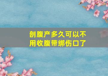 剖腹产多久可以不用收腹带绑伤口了