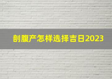 剖腹产怎样选择吉日2023