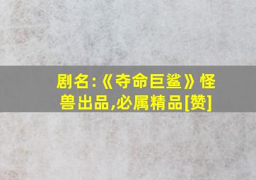 剧名:《夺命巨鲨》怪兽出品,必属精品[赞]