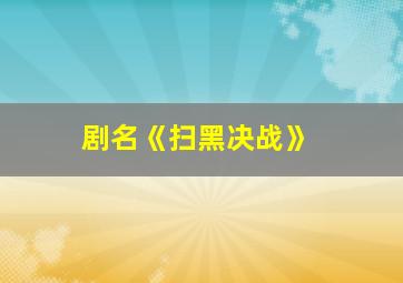 剧名《扫黑决战》