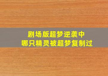 剧场版超梦逆袭中 哪只精灵被超梦复制过