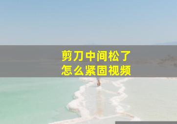 剪刀中间松了怎么紧固视频