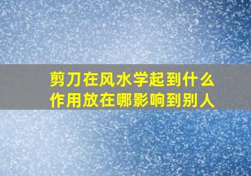 剪刀在风水学起到什么作用放在哪影响到别人