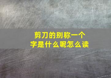 剪刀的别称一个字是什么呢怎么读