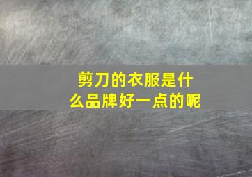 剪刀的衣服是什么品牌好一点的呢