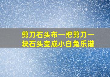 剪刀石头布一把剪刀一块石头变成小白兔乐谱