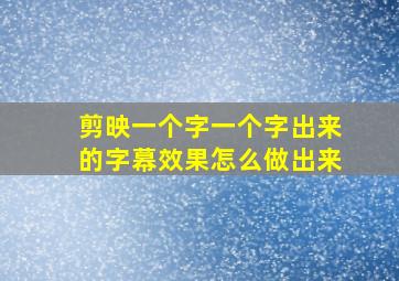 剪映一个字一个字出来的字幕效果怎么做出来