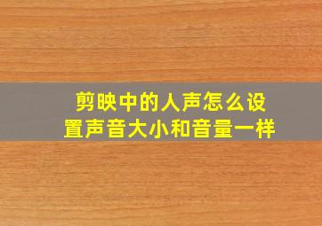 剪映中的人声怎么设置声音大小和音量一样