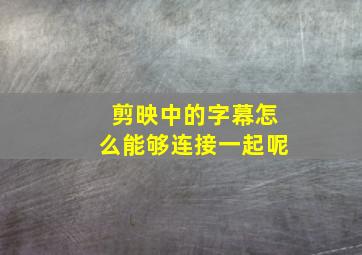 剪映中的字幕怎么能够连接一起呢