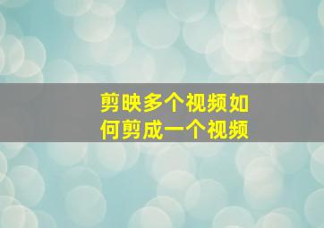 剪映多个视频如何剪成一个视频