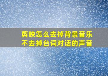 剪映怎么去掉背景音乐不去掉台词对话的声音