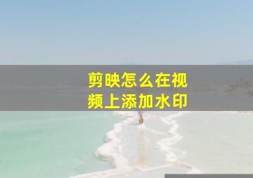 剪映怎么在视频上添加水印