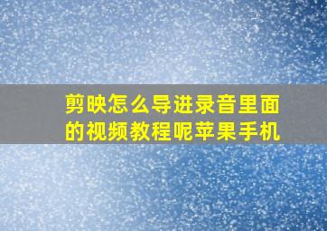 剪映怎么导进录音里面的视频教程呢苹果手机