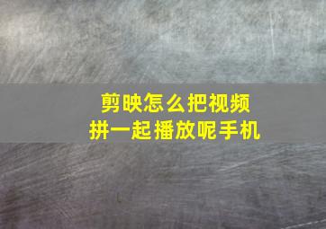 剪映怎么把视频拼一起播放呢手机