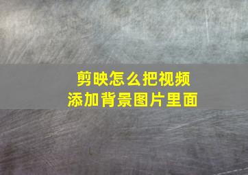 剪映怎么把视频添加背景图片里面