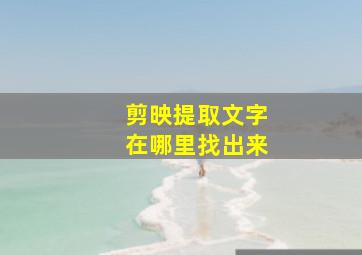 剪映提取文字在哪里找出来