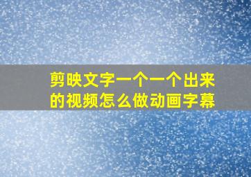 剪映文字一个一个出来的视频怎么做动画字幕