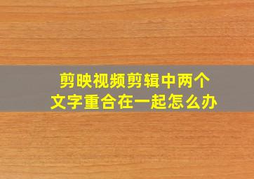 剪映视频剪辑中两个文字重合在一起怎么办