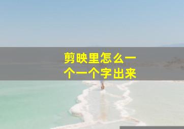 剪映里怎么一个一个字出来