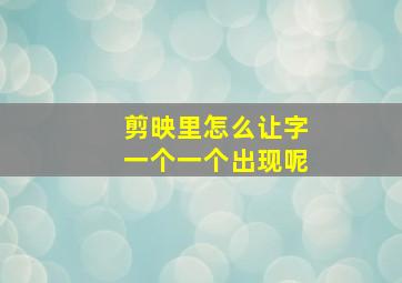 剪映里怎么让字一个一个出现呢