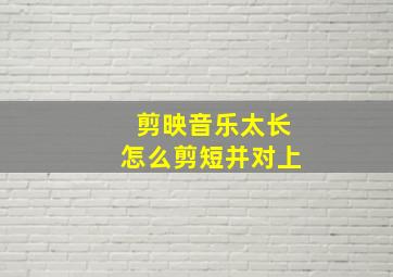 剪映音乐太长怎么剪短并对上