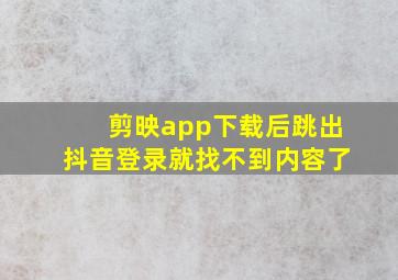 剪映app下载后跳出抖音登录就找不到内容了