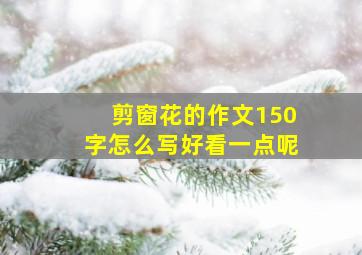 剪窗花的作文150字怎么写好看一点呢