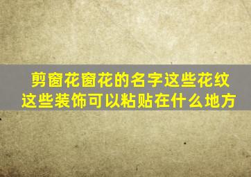 剪窗花窗花的名字这些花纹这些装饰可以粘贴在什么地方