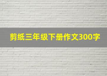 剪纸三年级下册作文300字