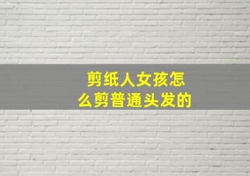 剪纸人女孩怎么剪普通头发的