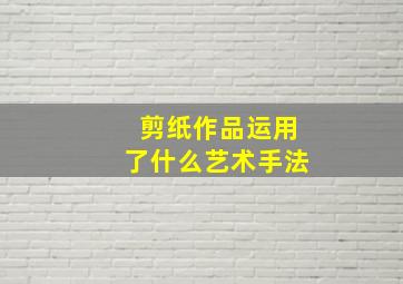 剪纸作品运用了什么艺术手法