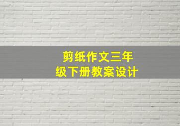 剪纸作文三年级下册教案设计