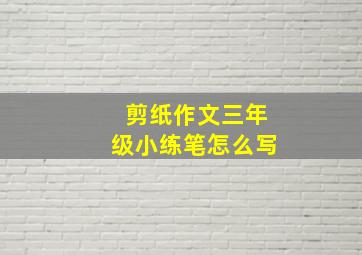 剪纸作文三年级小练笔怎么写