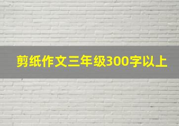 剪纸作文三年级300字以上