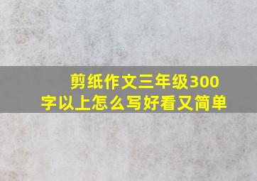 剪纸作文三年级300字以上怎么写好看又简单