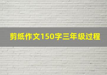 剪纸作文150字三年级过程