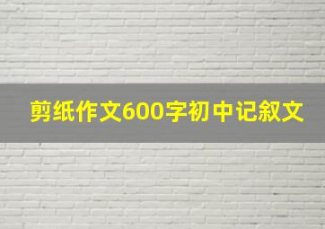 剪纸作文600字初中记叙文