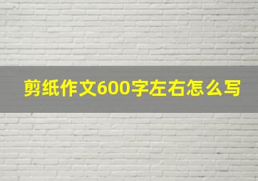 剪纸作文600字左右怎么写