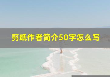 剪纸作者简介50字怎么写