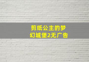 剪纸公主的梦幻城堡2无广告