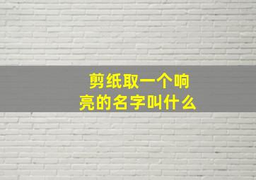 剪纸取一个响亮的名字叫什么