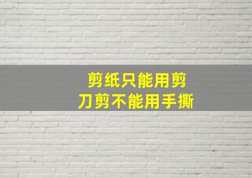 剪纸只能用剪刀剪不能用手撕