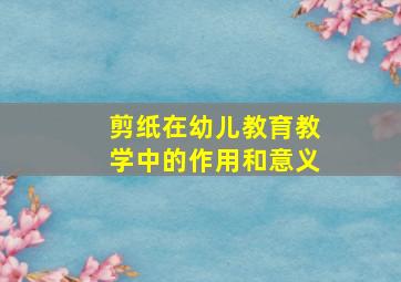 剪纸在幼儿教育教学中的作用和意义