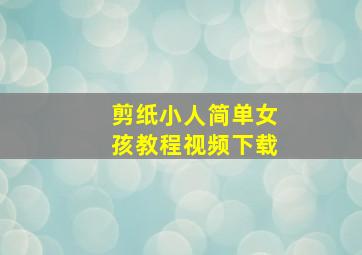 剪纸小人简单女孩教程视频下载