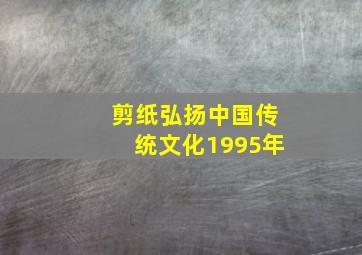 剪纸弘扬中国传统文化1995年