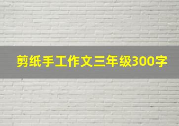 剪纸手工作文三年级300字