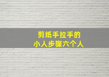 剪纸手拉手的小人步骤六个人